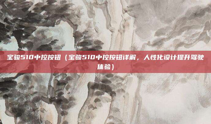 宝骏510中控按钮(宝骏510中控按钮详解,人性化设计提升驾驶体验)