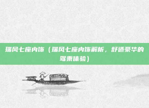 瑞风七座内饰（瑞风七座内饰解析，舒适豪华的驾乘体验）