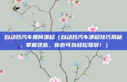 自动挡汽车如何漂移(自动挡汽车漂移技巧揭秘,掌握这些,你也可以轻松驾驭!)