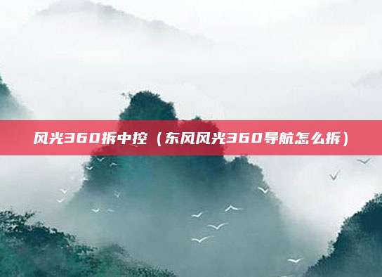 风光360拆中控(东风风光360导航怎么拆)