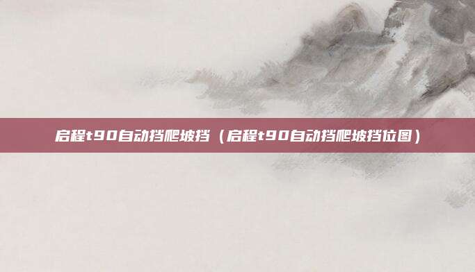 启程t90自动挡爬坡挡(启程t90自动挡爬坡挡位图)