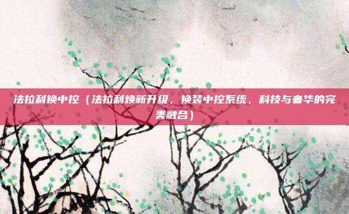 法拉利换中控(法拉利焕新升级,换装中控系统,科技与奢华的完美融合)