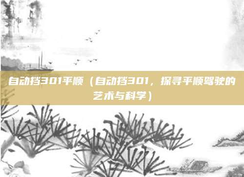 自动挡301平顺（自动挡301，探寻平顺驾驶的艺术与科学）