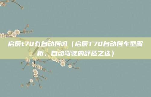 启辰t70有自动挡吗(启辰T70自动挡车型解析,自动驾驶的舒适之选)