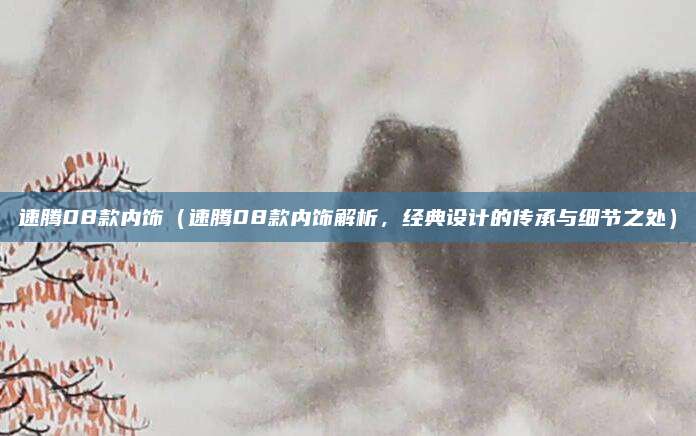 速腾08款内饰（速腾08款内饰解析，经典设计的传承与细节之处）