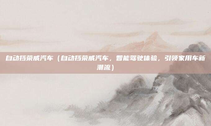 自动挡荣威汽车（自动挡荣威汽车，智能驾驶体验，引领家用车新潮流）