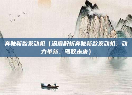奔驰新款发动机(深度解析奔驰新款发动机,动力革新,驾驭未来)