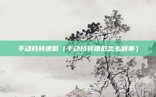 手动档转速低(手动档转速低怎么回事)