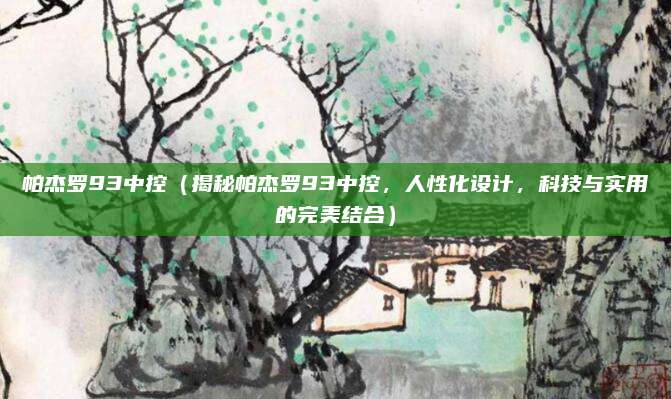帕杰罗93中控(揭秘帕杰罗93中控,人性化设计,科技与实用的完美结合)