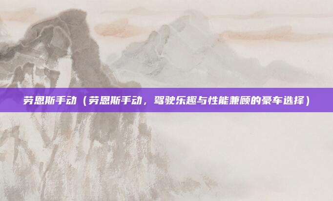 劳恩斯手动（劳恩斯手动，驾驶乐趣与性能兼顾的豪车选择）