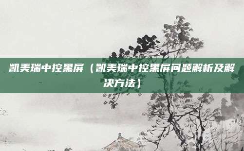 凯美瑞中控黑屏(凯美瑞中控黑屏问题解析及解决方法)