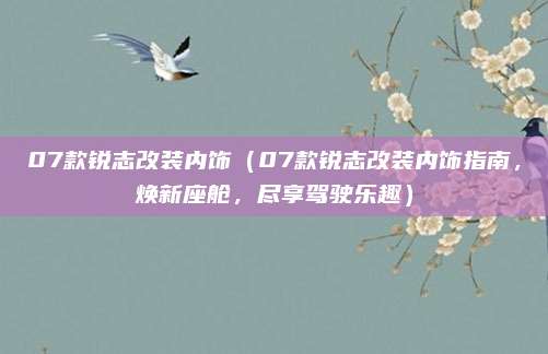 07款锐志改装内饰(07款锐志改装内饰指南,焕新座舱,尽享驾驶乐趣)