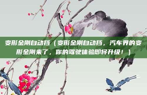 变形金刚自动挡（变形金刚自动挡，汽车界的变形金刚来了，你的驾驶体验即将升级！）