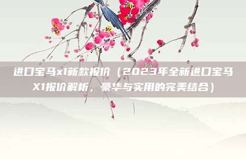 进口宝马x1新款报价(2023年全新进口宝马X1报价解析,豪华与实用的完美结合)