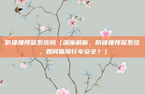 防碰撞预警系统吗（深度解析，防碰撞预警系统，如何保障行车安全？）