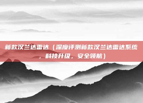 新款汉兰达雷达（深度评测新款汉兰达雷达系统，科技升级，安全领航）