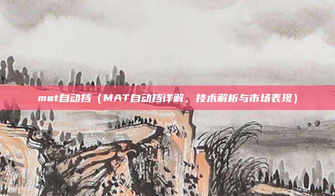mat自动挡(MAT自动挡详解,技术解析与市场表现)