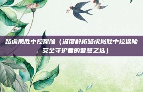 路虎揽胜中控保险(深度解析路虎揽胜中控保险,安全守护者的智慧之选)