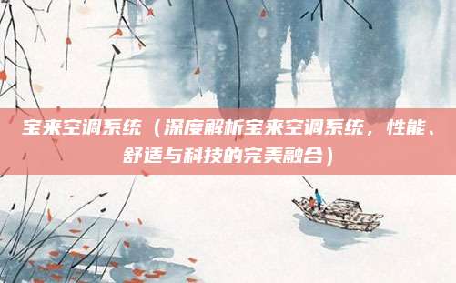 宝来空调系统(深度解析宝来空调系统,性能、舒适与科技的完美融合)