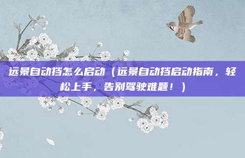 远景自动挡怎么启动（远景自动挡启动指南，轻松上手，告别驾驶难题！）