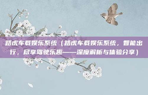 路虎车载娱乐系统(路虎车载娱乐系统,智能出行,尽享驾驶乐趣——深度解析与体验分享)