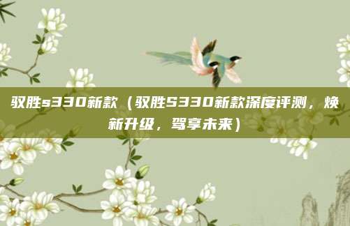 驭胜s330新款（驭胜S330新款深度评测，焕新升级，驾享未来）