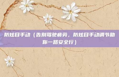 防炫目手动(告别驾驶疲劳,防炫目手动调节助你一路安全行)