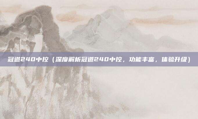 冠道240中控(深度解析冠道240中控,功能丰富,体验升级)