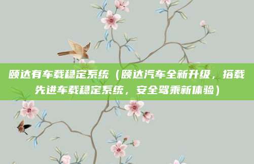 颐达有车载稳定系统(颐达汽车全新升级,搭载先进车载稳定系统,安全驾乘新体验)