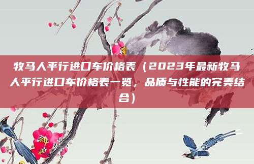牧马人平行进口车价格表(2023年最新牧马人平行进口车价格表一览,品质与性能的完美结合)