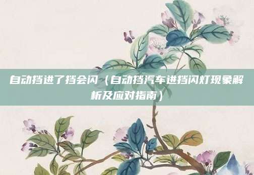 自动挡进了挡会闪（自动挡汽车进挡闪灯现象解析及应对指南）