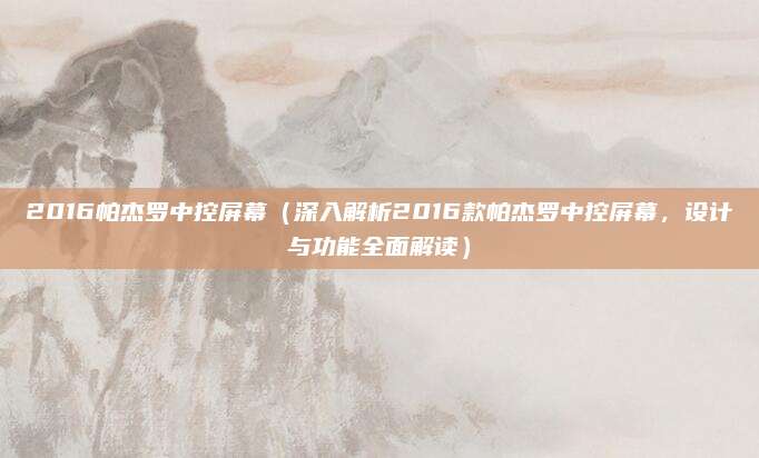 2016帕杰罗中控屏幕(深入解析2016款帕杰罗中控屏幕,设计与功能全面解读)
