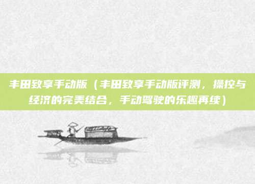 丰田致享手动版(丰田致享手动版评测,操控与经济的完美结合,手动驾驶的乐趣再续)