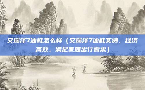艾瑞泽7油耗怎么样(艾瑞泽7油耗实测,经济高效,满足家庭出行需求)
