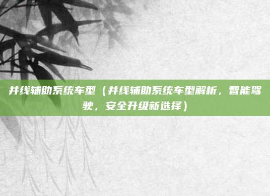 并线辅助系统车型(并线辅助系统车型解析,智能驾驶,安全升级新选择)