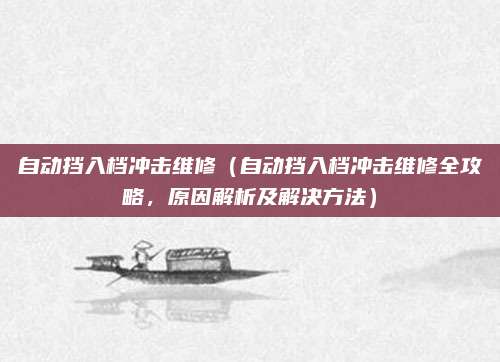 自动挡入档冲击维修(自动挡入档冲击维修全攻略,原因解析及解决方法)