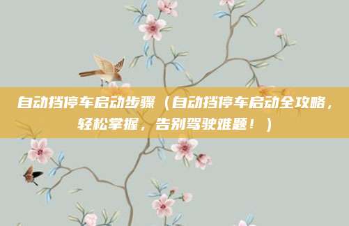 自动挡停车启动步骤（自动挡停车启动全攻略，轻松掌握，告别驾驶难题！）
