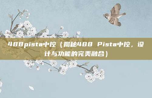 488pista中控(揭秘488 Pista中控,设计与功能的完美融合)