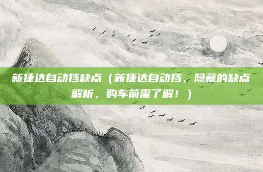 新捷达自动挡缺点(新捷达自动挡,隐藏的缺点解析,购车前需了解!)