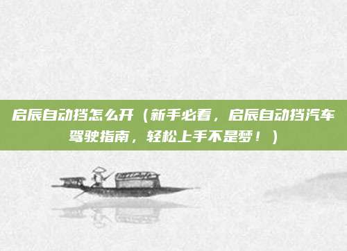 启辰自动挡怎么开(新手必看,启辰自动挡汽车驾驶指南,轻松上手不是梦!)