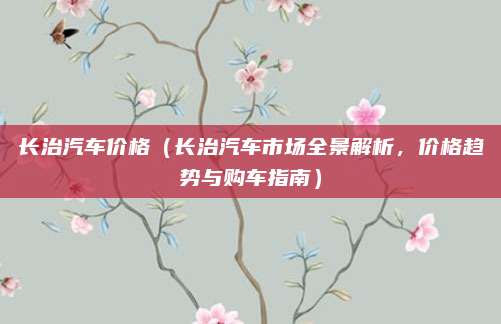 长治汽车价格(长治汽车市场全景解析,价格趋势与购车指南)