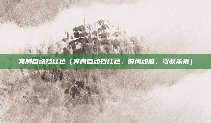 奔腾自动挡红色(奔腾自动挡红色,时尚动感,驾驭未来)