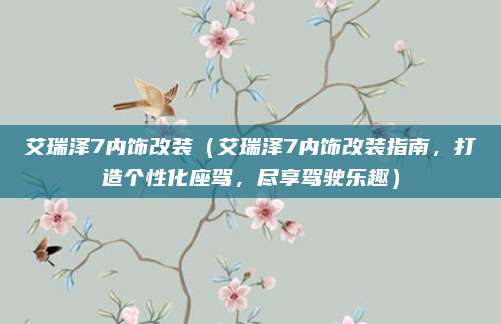 艾瑞泽7内饰改装(艾瑞泽7内饰改装指南,打造个性化座驾,尽享驾驶乐趣)