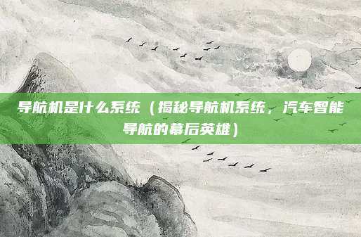 导航机是什么系统(揭秘导航机系统,汽车智能导航的幕后英雄)
