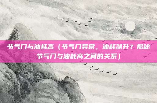 节气门与油耗高(节气门异常,油耗飙升?揭秘节气门与油耗高之间的关系)