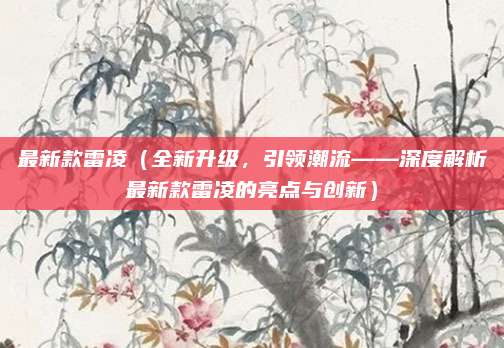 最新款雷凌(全新升级,引领潮流——深度解析最新款雷凌的亮点与创新)