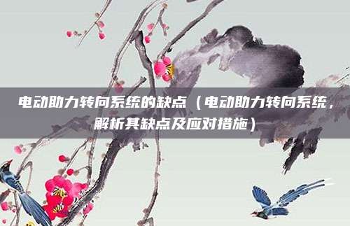 电动助力转向系统的缺点(电动助力转向系统,解析其缺点及应对措施)