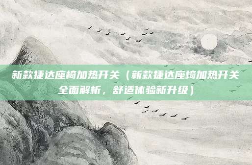 新款捷达座椅加热开关(新款捷达座椅加热开关全面解析,舒适体验新升级)