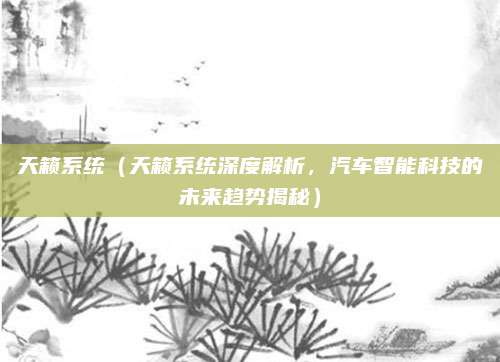 天籁系统(天籁系统深度解析,汽车智能科技的未来趋势揭秘)