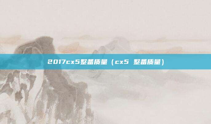 2017cx5整备质量(cx5 整备质量)